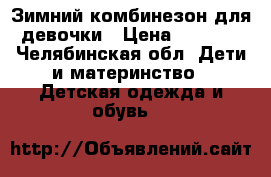 Зимний комбинезон для девочки › Цена ­ 1 200 - Челябинская обл. Дети и материнство » Детская одежда и обувь   